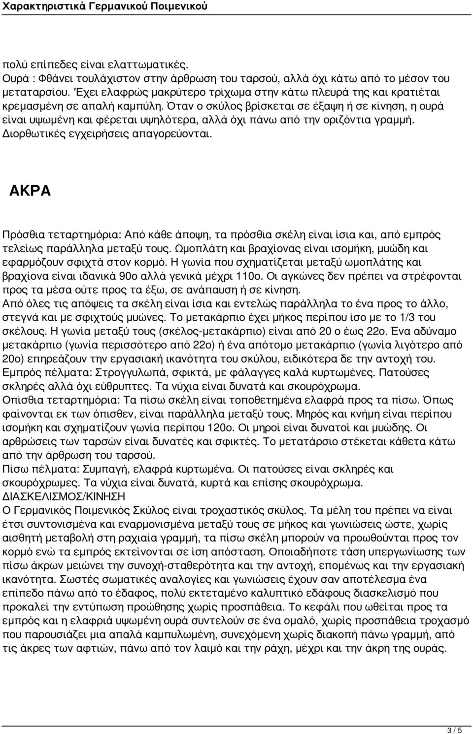 Όταν ο σκύλος βρίσκεται σε έξαψη ή σε κίνηση, η ουρά είναι υψωμένη και φέρεται υψηλότερα, αλλά όχι πάνω από την οριζόντια γραμμή. Διορθωτικές εγχειρήσεις απαγορεύονται.