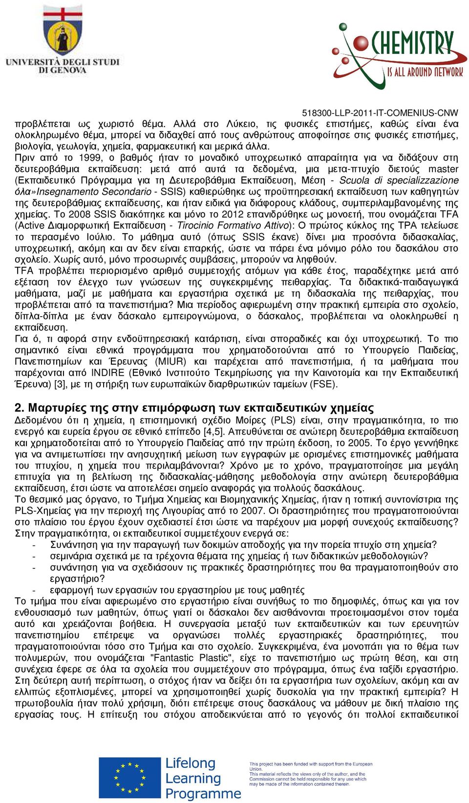 άλλα. Πριν από το 1999, ο βαθµός ήταν το µοναδικό υποχρεωτικό απαραίτητα για να διδάξουν στη δευτεροβάθµια εκπαίδευση: µετά από αυτά τα δεδοµένα, µια µετα-πτυχίο διετούς master (Εκπαιδευτικό