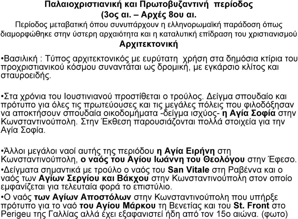 ευρύτατη χρήση στα δημόσια κτίρια του προχριστιανικού κόσμου συναντάται ως δρομική, με εγκάρσιο κλίτος και σταυροειδής. Στα χρόνια του Ιουστινιανού προστίθεται ο τρούλος.