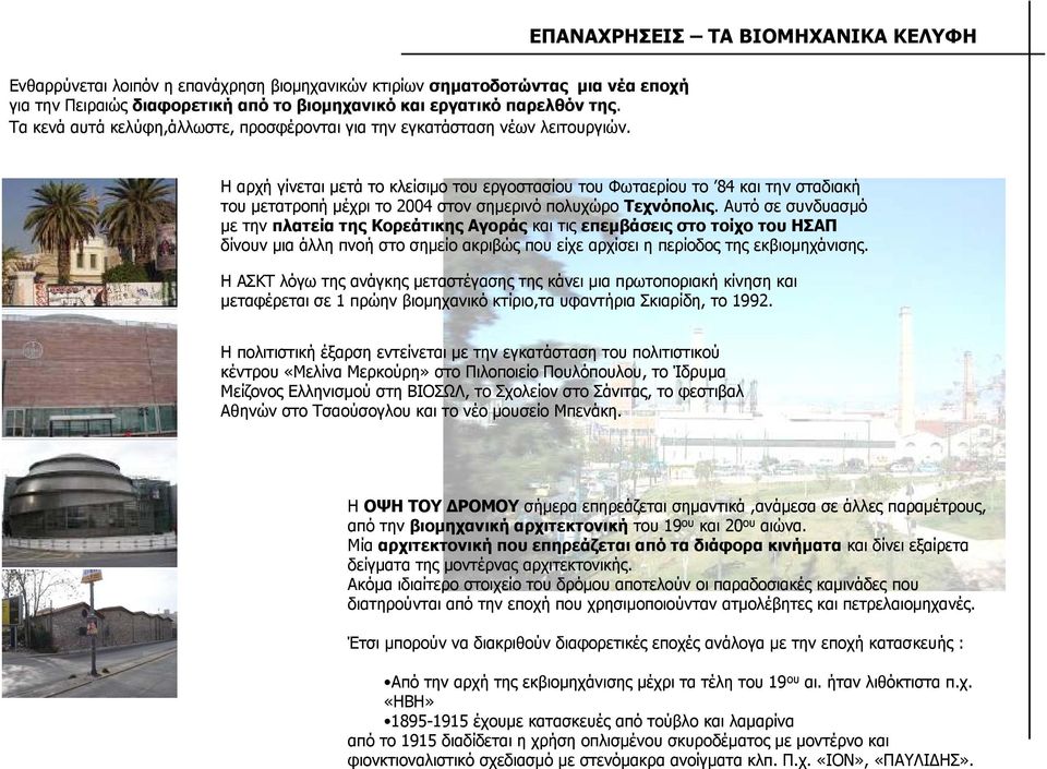 Η αρχή γίνεται µετά το κλείσιµο του εργοστασίου του Φωταερίου το 84 και την σταδιακή του µετατροπή µέχρι το 2004 στον σηµερινό πολυχώρο Τεχνόπολις.