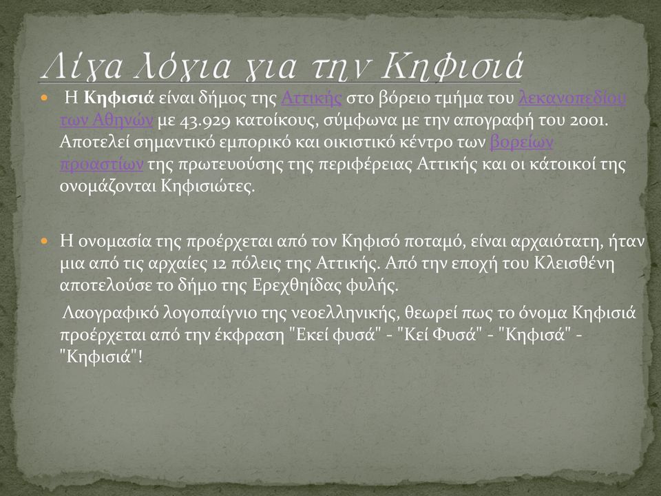Η ονομασία της προέρχεται από τον Κηφισό ποταμό, είναι αρχαιότατη, ήταν μια από τις αρχαίες 12 πόλεις της Αττικής.