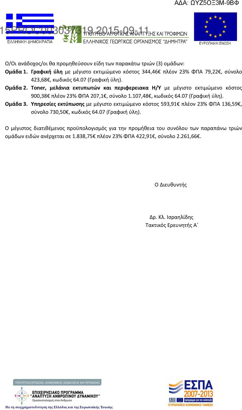 07 (Γραφική ύλη). Ομάδα 3. Υπηρεσίες εκτύπωσης με μέγιστο εκτιμώμενο κόστος 593,91 πλέον 23% ΦΠΑ 136,59, σύνολο 730,50, κωδικός 64.07 (Γραφική ύλη). Ο μέγιστος διατιθέμενος προϋπολογισμός για την προμήθεια του συνόλου των παραπάνω τριών ομάδων ειδών ανέρχεται σε 1.