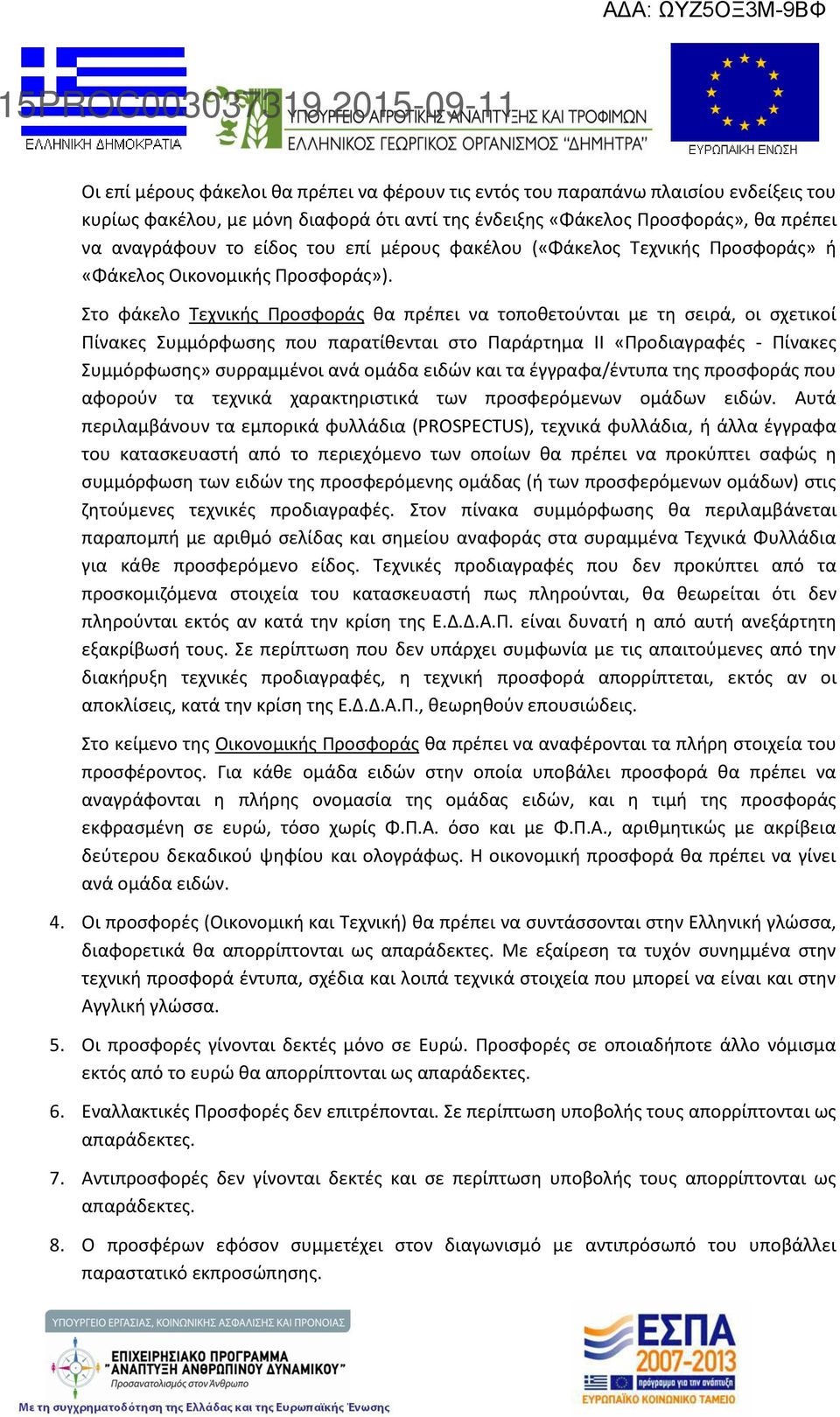 Στο φάκελο Τεχνικής Προσφοράς θα πρέπει να τοποθετούνται με τη σειρά, οι σχετικοί Πίνακες Συμμόρφωσης που παρατίθενται στο Παράρτημα ΙΙ «Προδιαγραφές - Πίνακες Συμμόρφωσης» συρραμμένοι ανά ομάδα