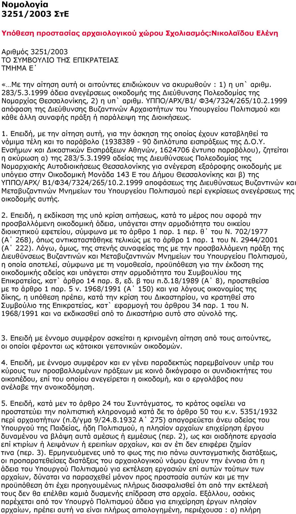 1. Επειδή, με την αίτηση αυτή, για την άσκηση της οποίας έχουν καταβληθεί τα νόμιμα τέλη και το παράβολο (1938389-90 διπλότυπα εισπράξεως της Δ.Ο.Υ.