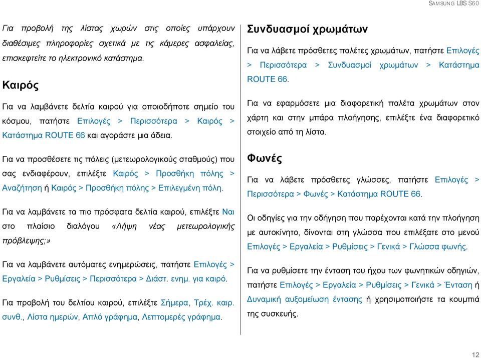 Για να προσθέσετε τις πόλεις (μετεωρολογικούς σταθμούς) που σας ενδιαφέρουν, επιλέξτε Καιρός > Προσθήκη πόλης > Αναζήτηση ή Καιρός > Προσθήκη πόλης > Επιλεγμένη πόλη.