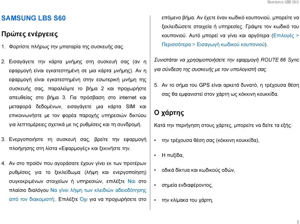 Για πρόσβαση στο internet και μεταφορά δεδομένων, εισαγάγετε μια κάρτα SIM και επικοινωνήστε με τον φορέα παροχής υπηρεσιών δικτύου για λεπτομέρειες σχετικά με τις ρυθμίσεις και τη συνδρομή. 3.