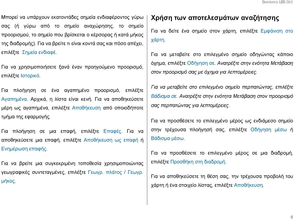 Για πλοήγηση σε ένα αγαπημένο προορισμό, επιλέξτε Αγαπημένα. Αρχικά, η λίστα είναι κενή. Για να αποθηκεύσετε μέρη ως αγαπημένα, επιλέξτε Αποθήκευση από οποιοδήποτε τμήμα της εφαρμογής.