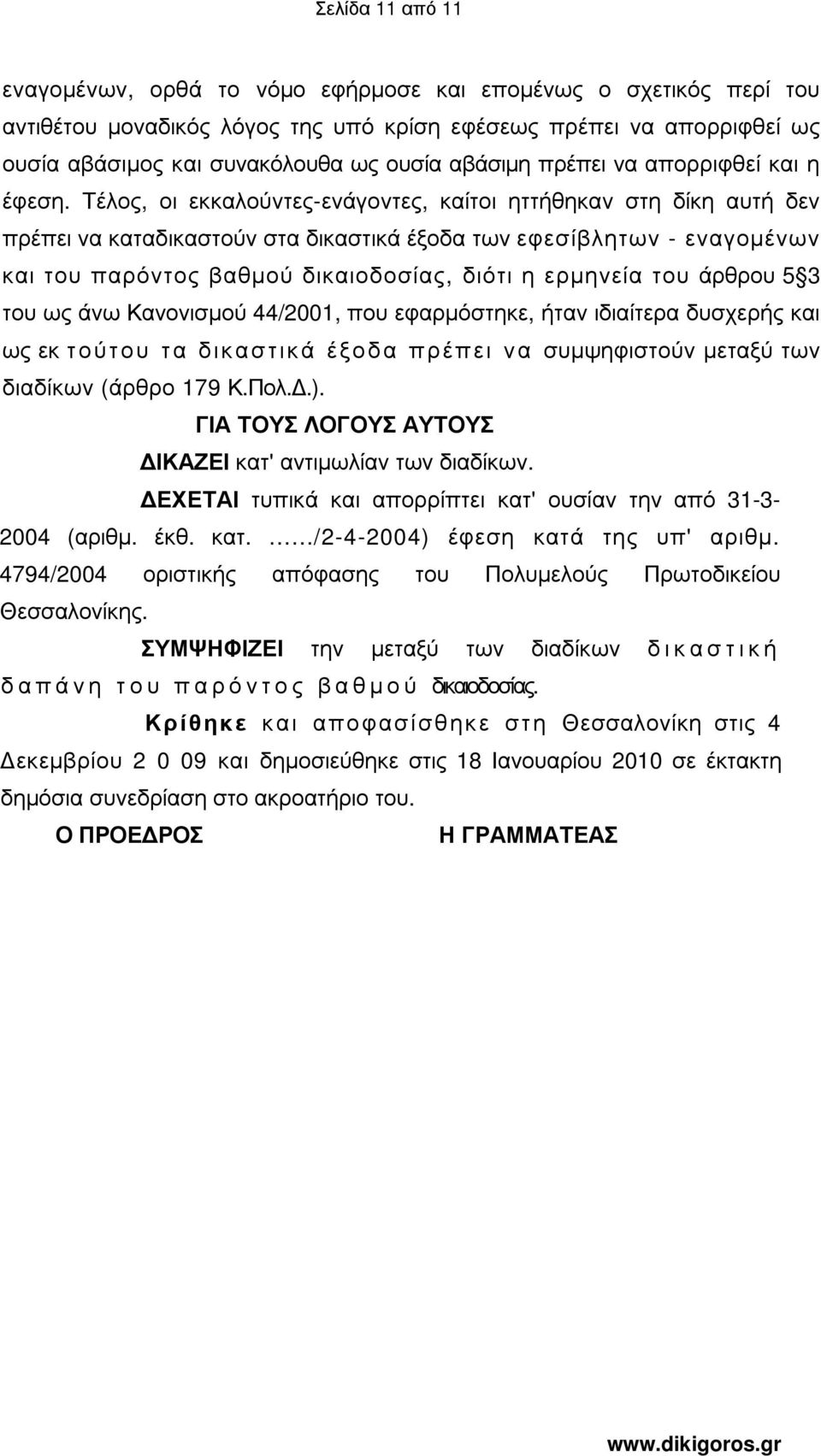 Τέλος, οι εκκαλούντες-ενάγοντες, καίτοι ηττήθηκαν στη δίκη αυτή δεν πρέπει να καταδικαστούν στα δικαστικά έξοδα των εφεσίβλητων - εναγοµένων και του παρόντος βαθµού δικαιοδοσίας, διότι η ερµηνεία του