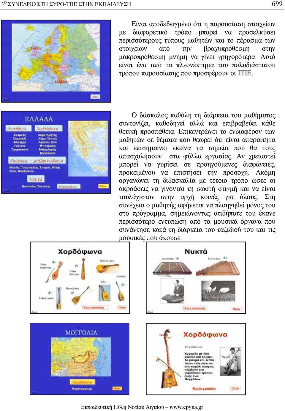 Ο δάσκαλς καθόλη τη διάρκεια τυ µαθήµατς συντνίζει, καθδηγεί αλλά και επιβραβεύει κάθε θετική πρσπάθεια.