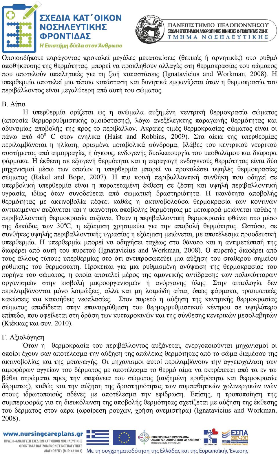 Β. Αίτια Η υπερθερμία ορίζεται ως η ανώμαλα αυξημένη κεντρική θερμοκρασία σώματος (απουσία θερμορρυθμιστικής ομοιόστασης), λόγω ανεξέλεγκτης παραγωγής θερμότητας και αδυναμίας αποβολής της προς το