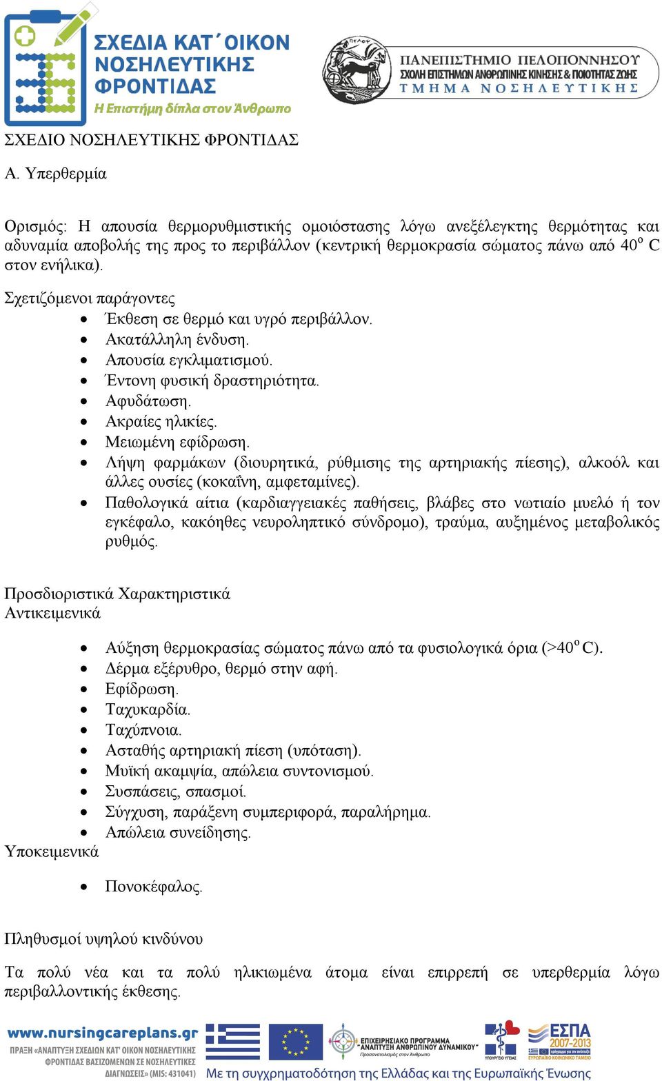 Σχετιζόμενοι παράγοντες Έκθεση σε θερμό και υγρό περιβάλλον. Ακατάλληλη ένδυση. Απουσία εγκλιματισμού. Έντονη φυσική δραστηριότητα. Αφυδάτωση. Ακραίες ηλικίες. Μειωμένη εφίδρωση.