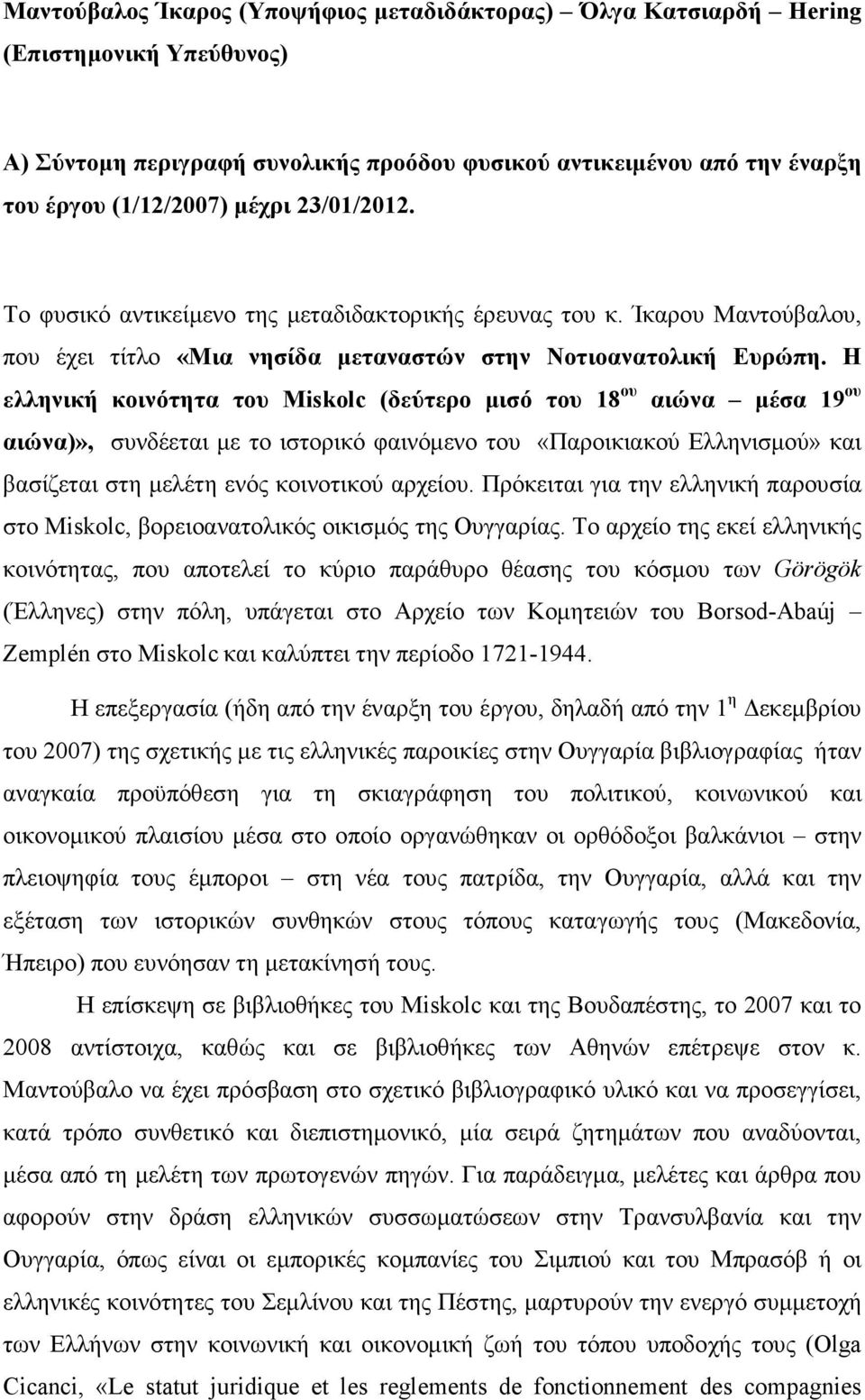Η ελληνική κοινότητα του Miskolc (δεύτερο µισό του 18 ου αιώνα µέσα 19 ου αιώνα)», συνδέεται µε το ιστορικό φαινόµενο του «Παροικιακού Ελληνισµού» και βασίζεται στη µελέτη ενός κοινοτικού αρχείου.