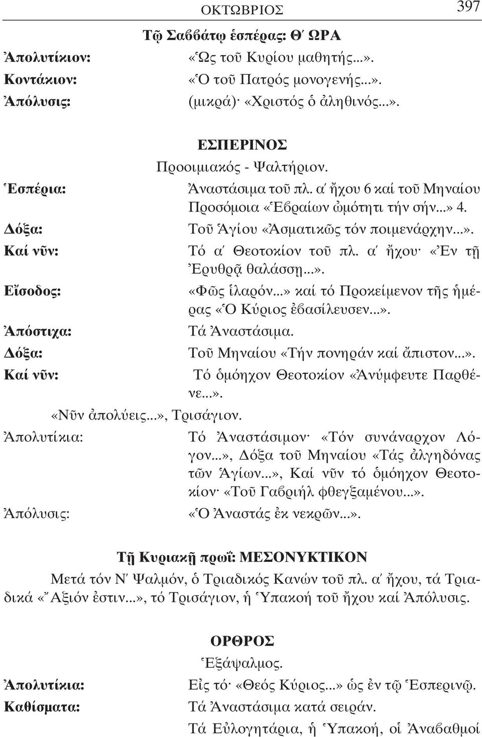 ..» καί τ Προκείµενον τ ς µέρας «Ο Κ ριος ασίλευσεν...». Τά Αναστάσιµα. Το Μηναίου «Τήν πονηράν καί πιστον...». Τ µ ηχον Θεοτοκίον «Αν µφευτε Παρθένε...». «Ν ν πολ εις...», Τρισάγιον.
