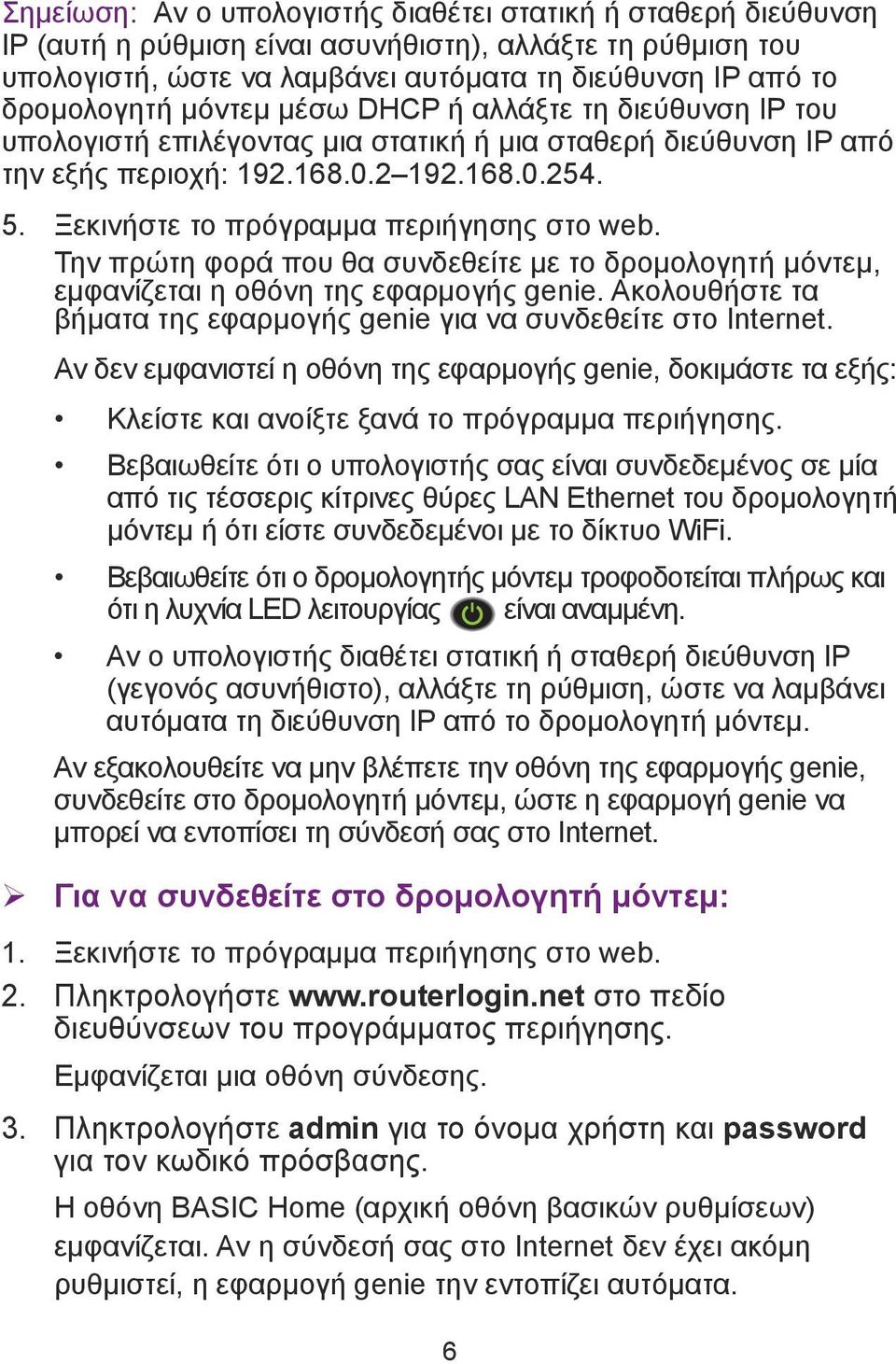 Ξεκινήστε το πρόγραμμα περιήγησης στο web. Την πρώτη φορά που θα συνδεθείτε με το δρομολογητή μόντεμ, εμφανίζεται η οθόνη της εφαρμογής genie.