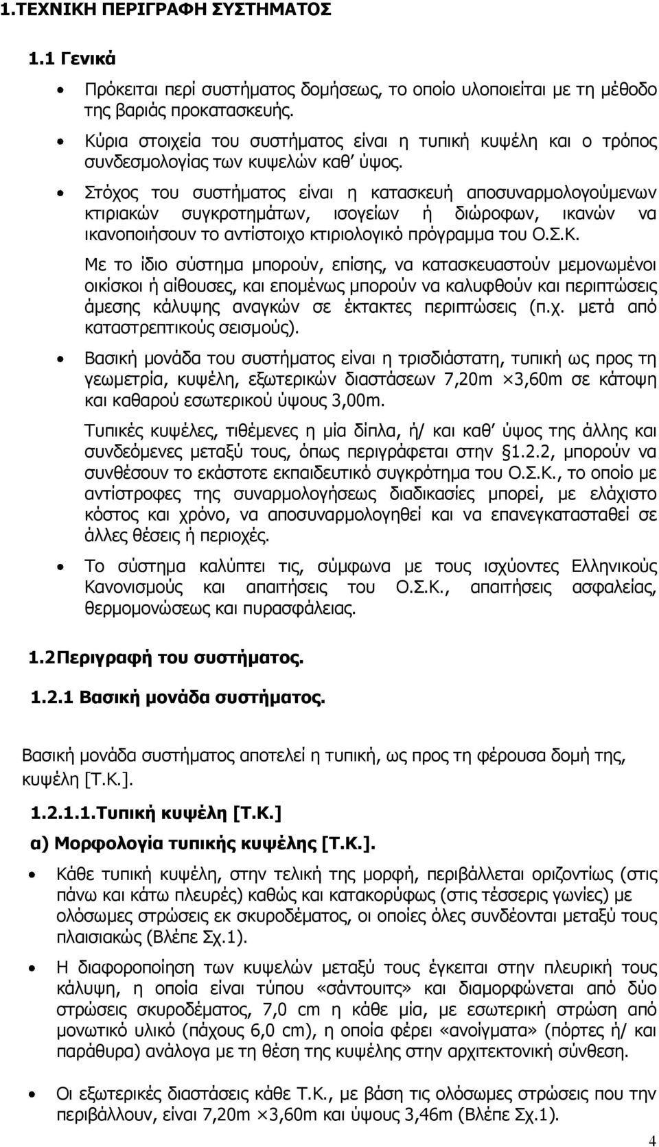 Στόχος του συστήματος είναι η κατασκευή αποσυναρμολογούμενων κτιριακών συγκροτημάτων, ισογείων ή διώροφων, ικανών να ικανοποιήσουν το αντίστοιχο κτιριολογικό πρόγραμμα του Ο.Σ.Κ.
