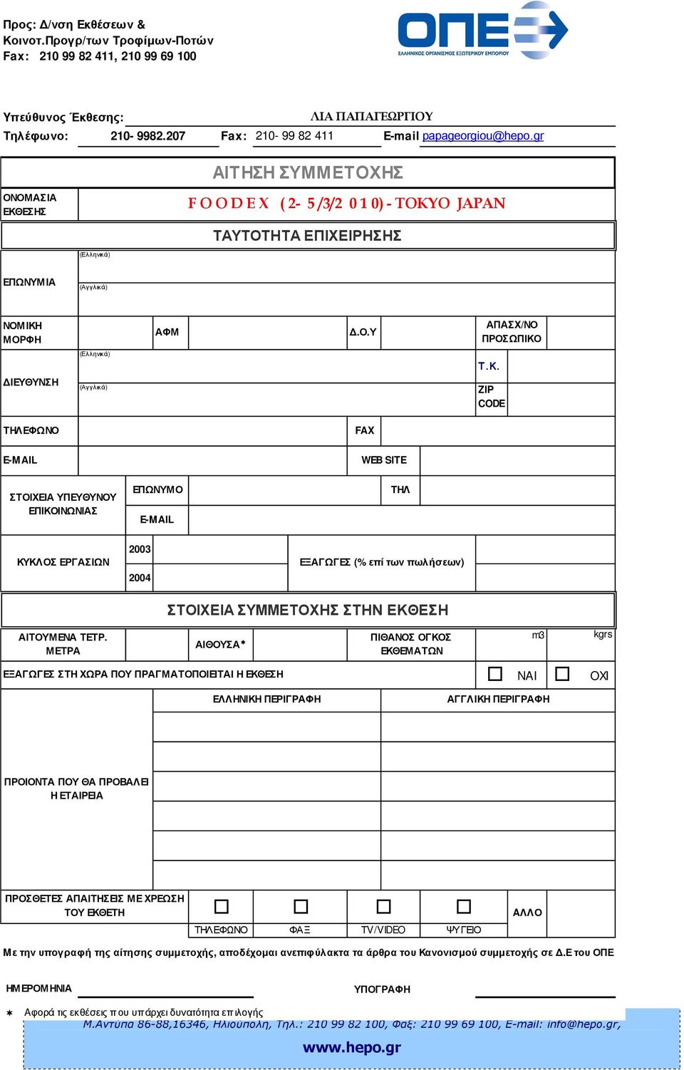 Κ. ZIP CODE ΤΗΛΕΦΩΝΟ FAX E-MAIL WEB SITE ΣΤΟΙΧΕΙΑ ΥΠΕΥΘΥΝΟΥ ΕΠΙΚΟΙΝΩΝΙΑΣ ΕΠΩΝΥΜΟ E-MAIL ΤΗΛ ΚΥΚΛΟΣ ΕΡΓΑΣΙΩΝ 2003 2004 ΕΞΑΓΩΓΕΣ (% επί των πωλήσεων) ΣΤΟΙΧΕΙΑ ΣΥΜΜΕΤΟΧΗΣ ΣΤΗΝ ΕΚΘΕΣΗ ΑΙΤΟΥΜΕΝΑ ΤΕΤΡ.