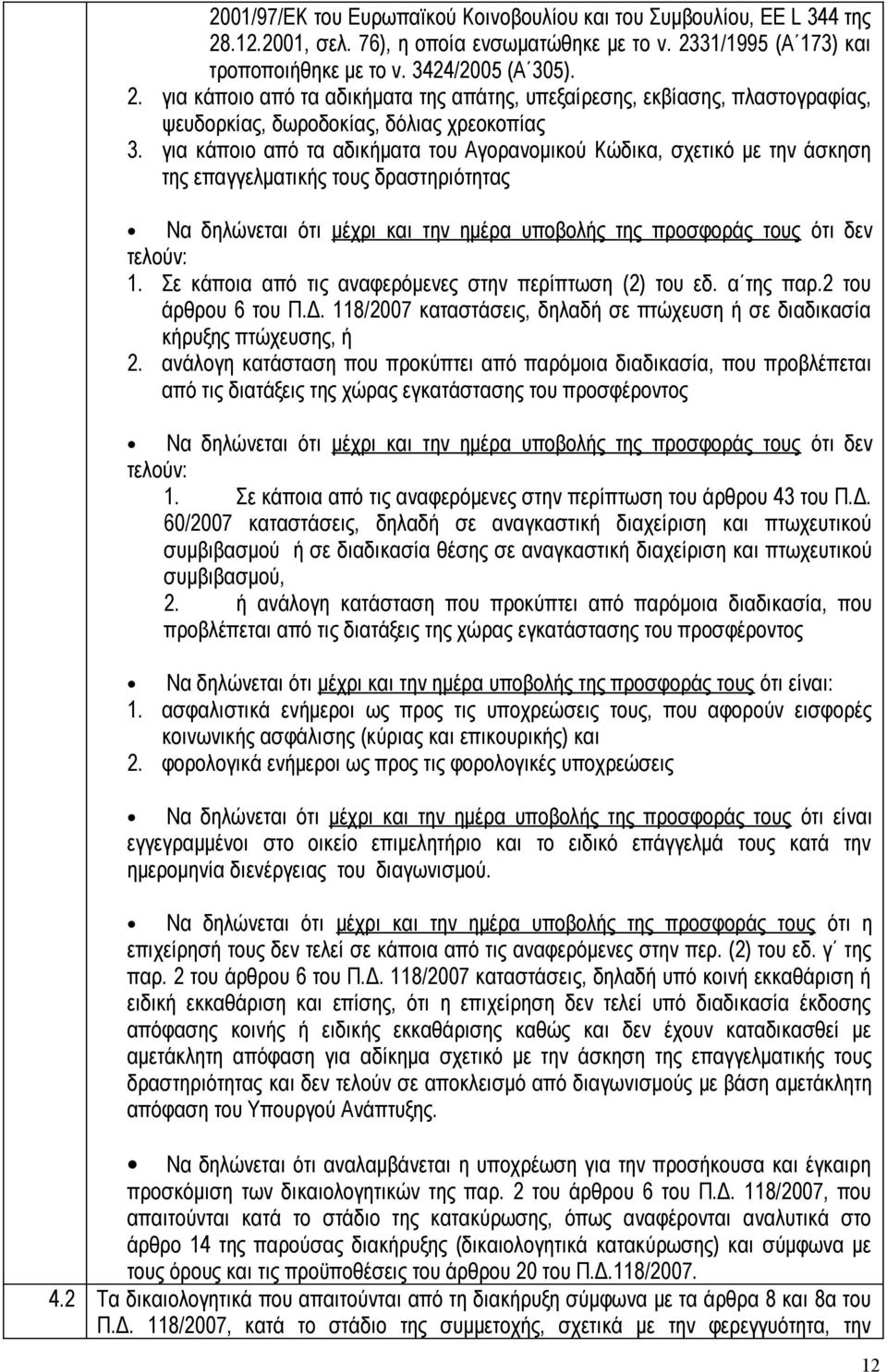 Σε κάποια από τις αναφερόμενες στην περίπτωση (2) του εδ. α της παρ.2 του άρθρου 6 του Π.Δ. 118/2007 καταστάσεις, δηλαδή σε πτώχευση ή σε διαδικασία κήρυξης πτώχευσης, ή 2.