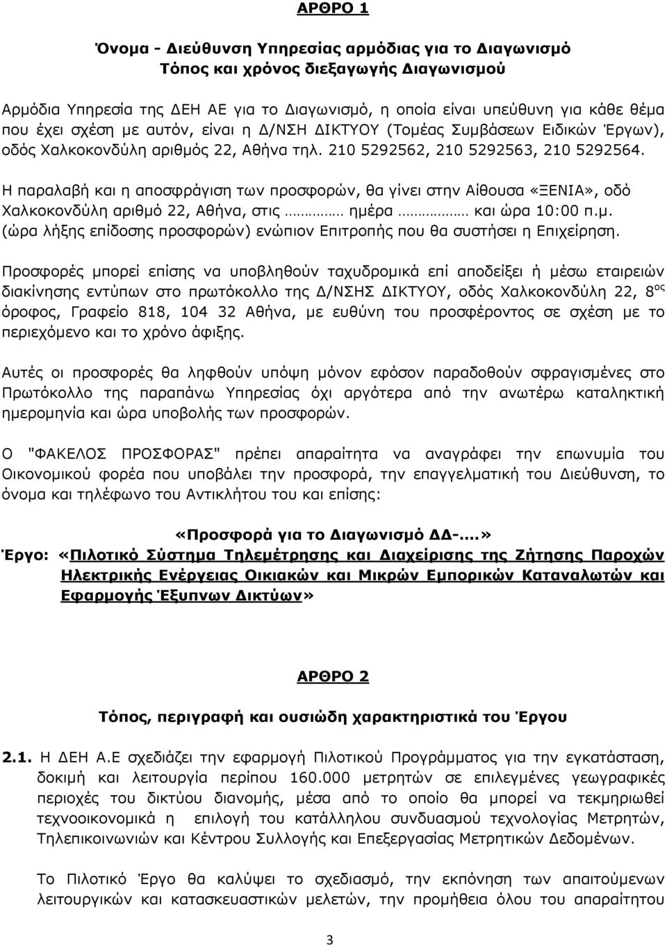 Η παραλαβή και η αποσφράγιση των προσφορών, θα γίνει στην Αίθουσα «ΞΕΝΙΑ», οδό Χαλκοκονδύλη αριθµό 22, Αθήνα, στις ηµέρα και ώρα 10:00 π.µ. (ώρα λήξης επίδοσης προσφορών) ενώπιον Επιτροπής που θα συστήσει η Επιχείρηση.