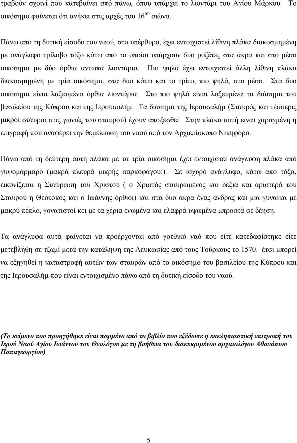 όρθια αντωπά λιοντάρια. Πιο ψηλά έχει εντοιχιστεί άλλη λίθινη πλάκα διακοσμημένη με τρία οικόσημα, στα δυο κάτω και το τρίτο, πιο ψηλά, στο μέσο. Στα δυο οικόσημα είναι λαξευμένα όρθια λιοντάρια.