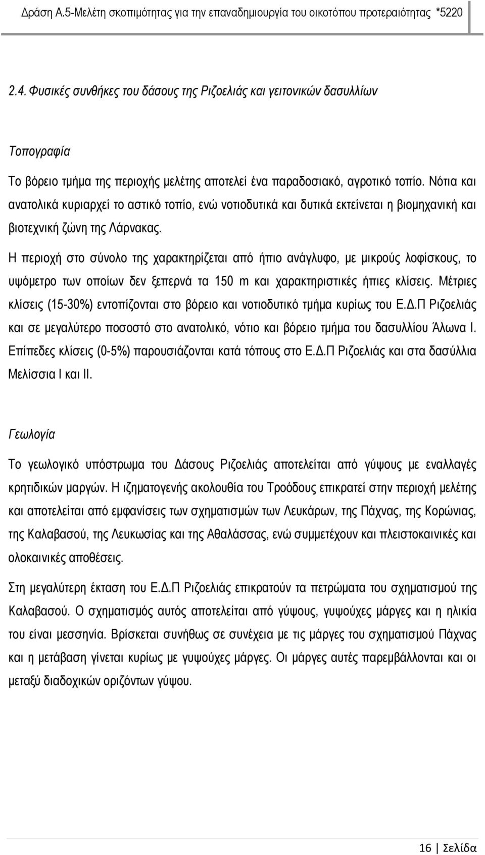 Η περιοχή στο σύνολο της χαρακτηρίζεται από ήπιο ανάγλυφο, με μικρούς λοφίσκους, το υψόμετρο των οποίων δεν ξεπερνά τα 150 m και χαρακτηριστικές ήπιες κλίσεις.
