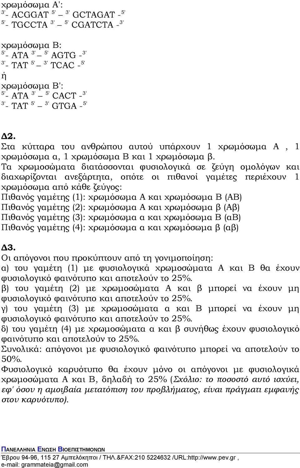 Τα χρωμοσώματα διατάσσονται φυσιολογικά σε ζεύγη ομολόγων και διαχωρίζονται ανεξάρτητα, οπότε οι πιθανοί γαμέτες περιέχουν 1 χρωμόσωμα από κάθε ζεύγος: Πιθανός γαμέτης (1): χρωμόσωμα Α και χρωμόσωμα