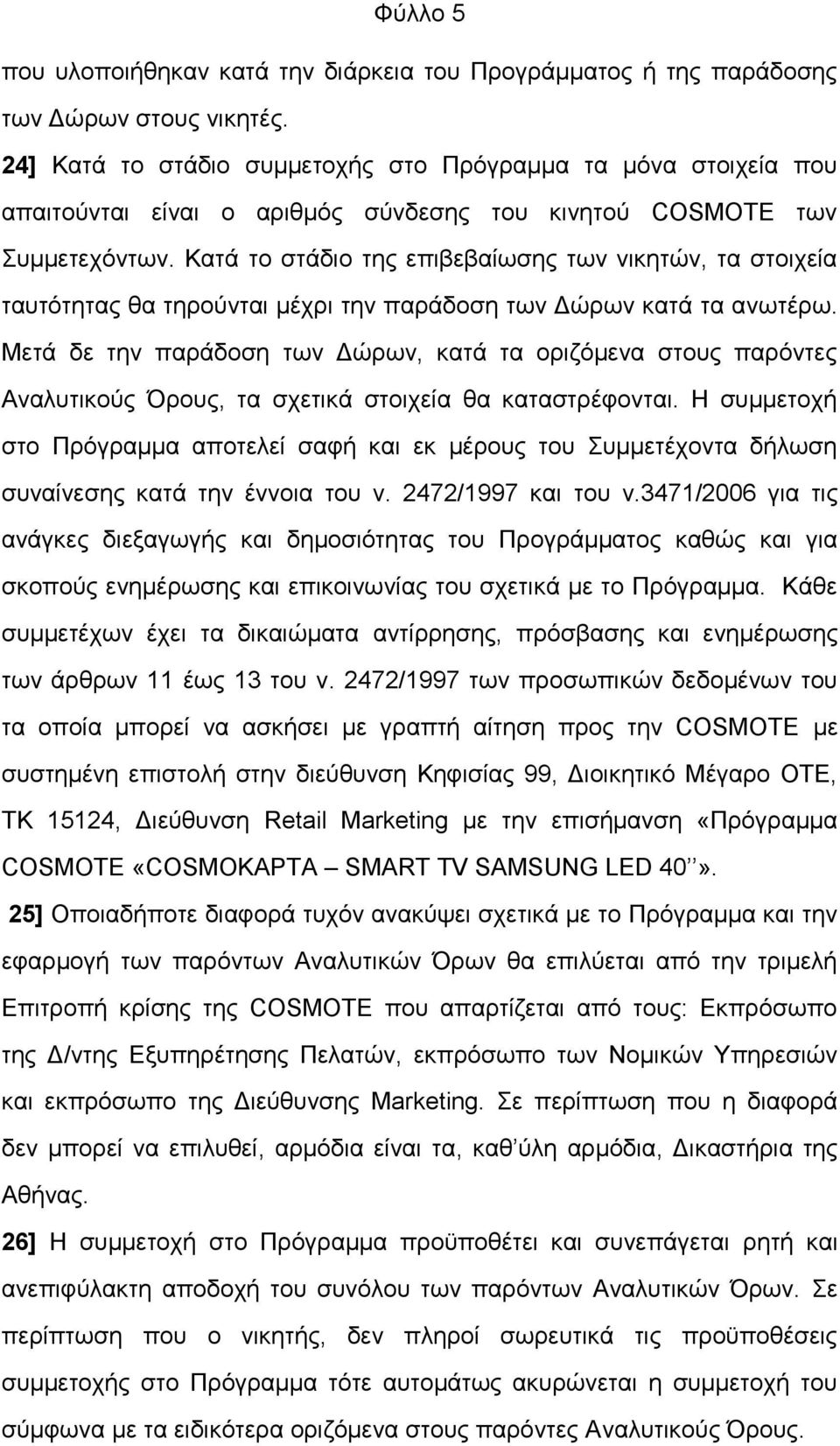 Κατά το στάδιο της επιβεβαίωσης των νικητών, τα στοιχεία ταυτότητας θα τηρούνται μέχρι την παράδοση των Δώρων κατά τα ανωτέρω.