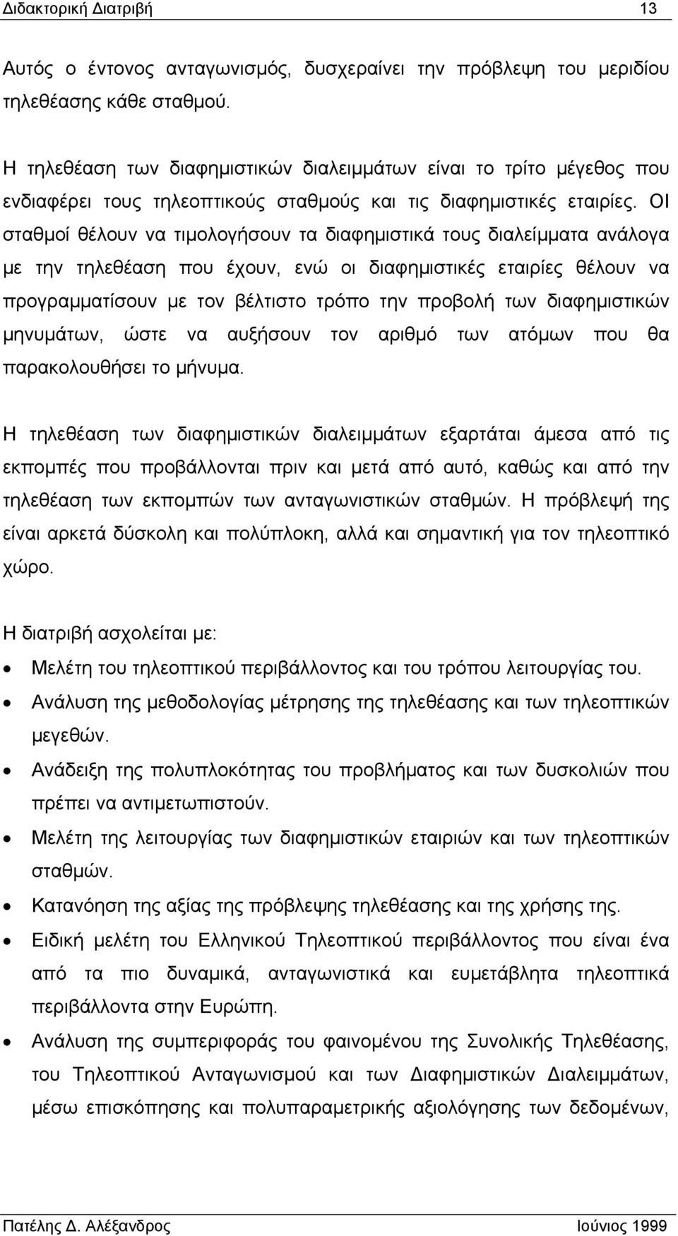 ΟΙ σταθµοί θέλουν να τιµολογήσουν τα διαφηµιστικά τους διαλείµµατα ανάλογα µε την τηλεθέαση που έχουν, ενώ οι διαφηµιστικές εταιρίες θέλουν να προγραµµατίσουν µε τον βέλτιστο τρόπο την προβολή των