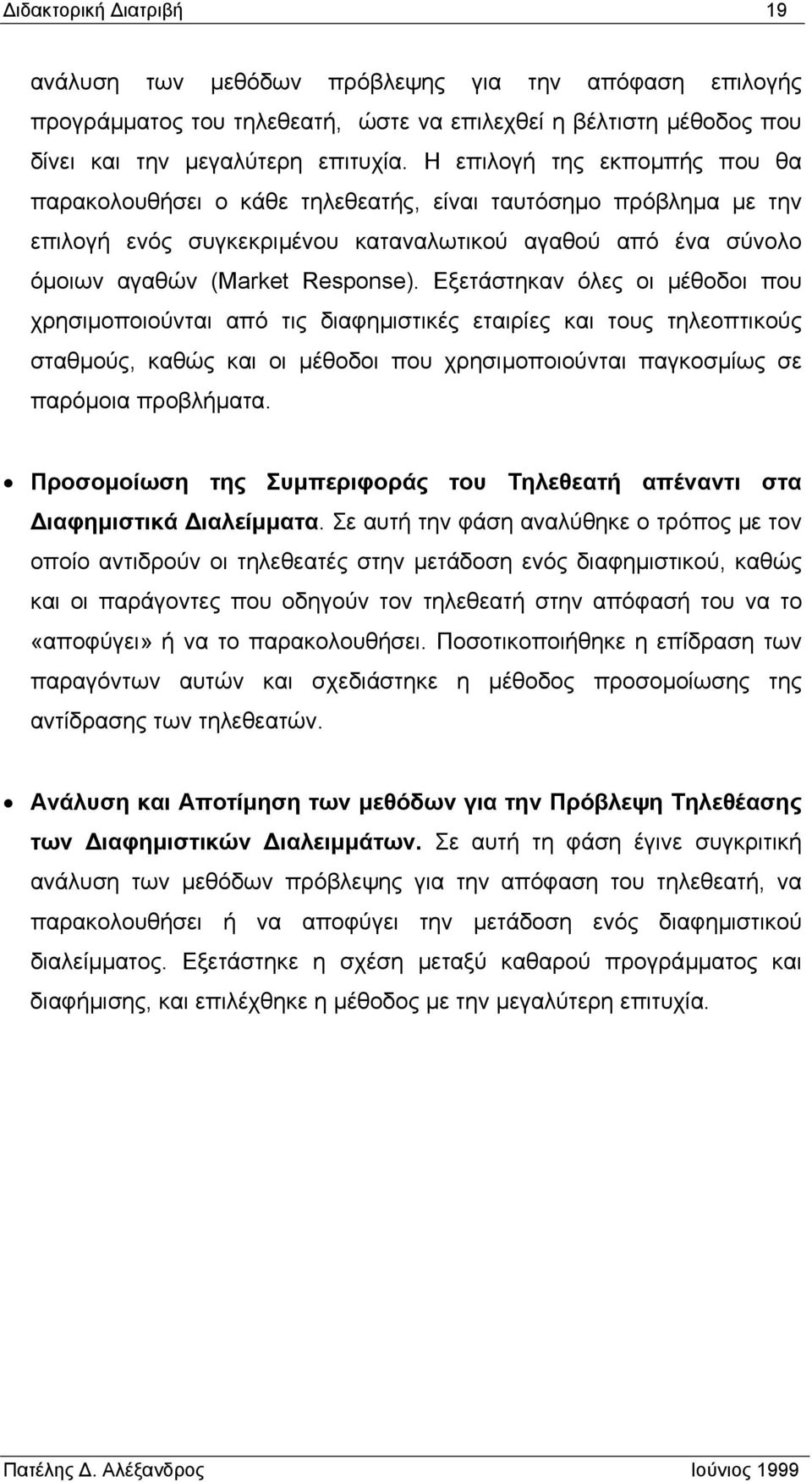 Εξετάστηκαν όλες οι µέθοδοι που χρησιµοποιούνται από τις διαφηµιστικές εταιρίες και τους τηλεοπτικούς σταθµούς, καθώς και οι µέθοδοι που χρησιµοποιούνται παγκοσµίως σε παρόµοια προβλήµατα.