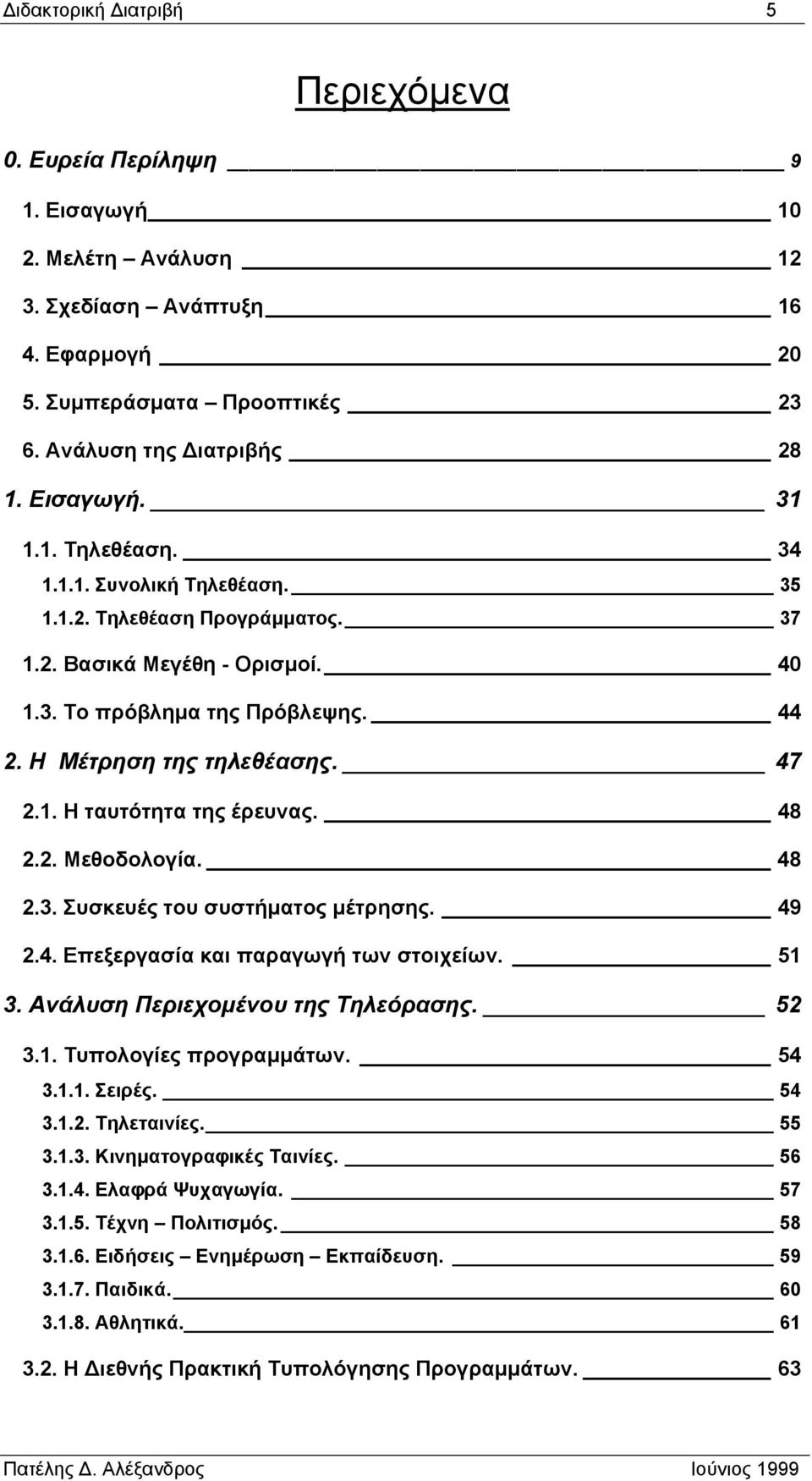 48 2.2. Μεθοδολογία. 48 2.3. Συσκευές του συστήµατος µέτρησης. 49 2.4. Επεξεργασία και παραγωγή των στοιχείων. 51 3. Ανάλυση Περιεχοµένου της Τηλεόρασης. 52 3.1. Τυπολογίες προγραµµάτων. 54 3.1.1. Σειρές.