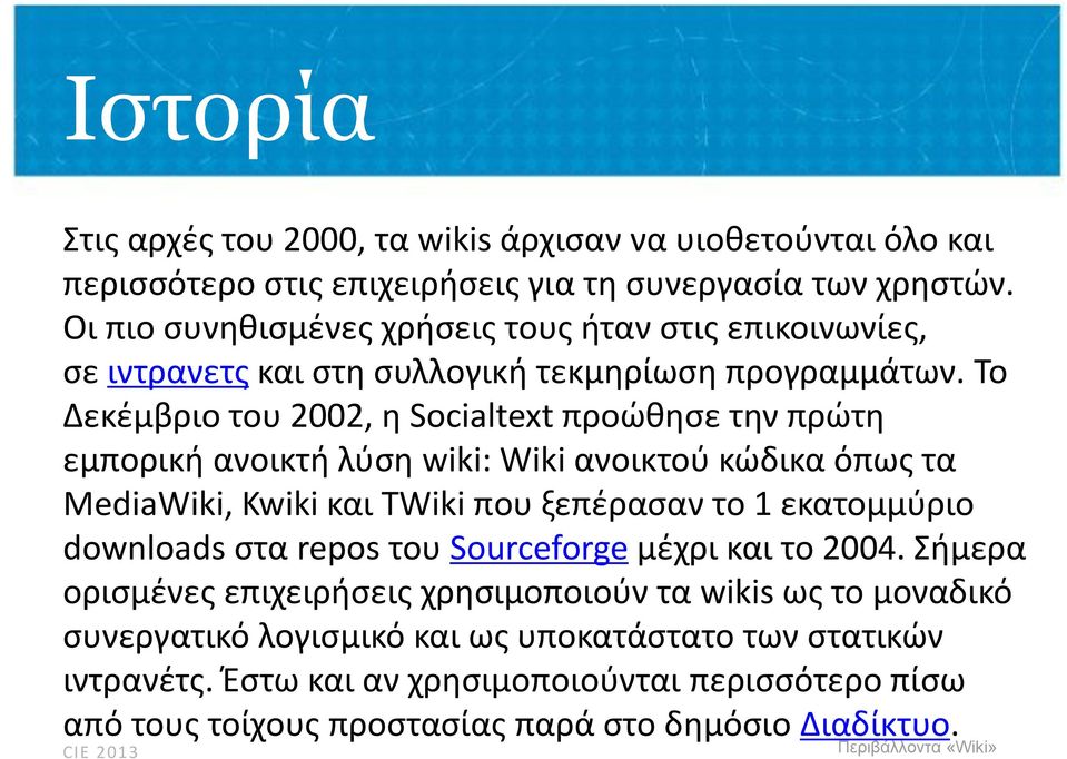 Το Δεκέμβριο του 2002, η Socialtext προώθησε την πρώτη εμπορική ανοικτή λύση wiki: Wiki ανοικτού κώδικα όπως τα MediaWiki, Kwiki και TWiki που ξεπέρασαν το 1 εκατομμύριο