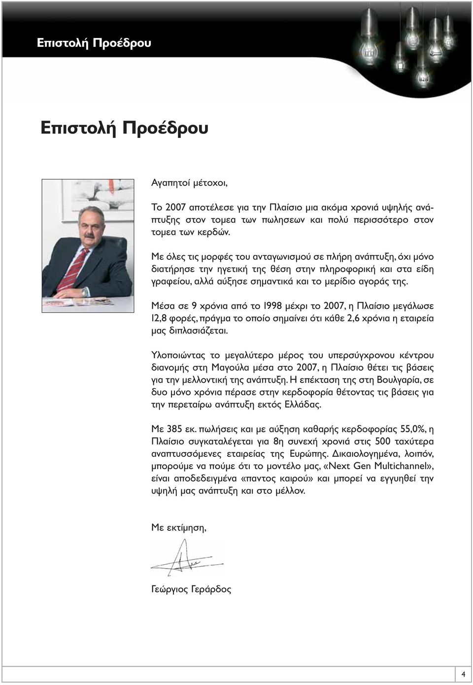 Μέσα σε 9 χρόνια από το 1998 μέχρι το 2007, η Πλαίσιο μεγάλωσε 12,8 φορές, πράγμα το οποίο σημαίνει ότι κάθε 2,6 χρόνια η εταιρεία μας διπλασιάζεται.