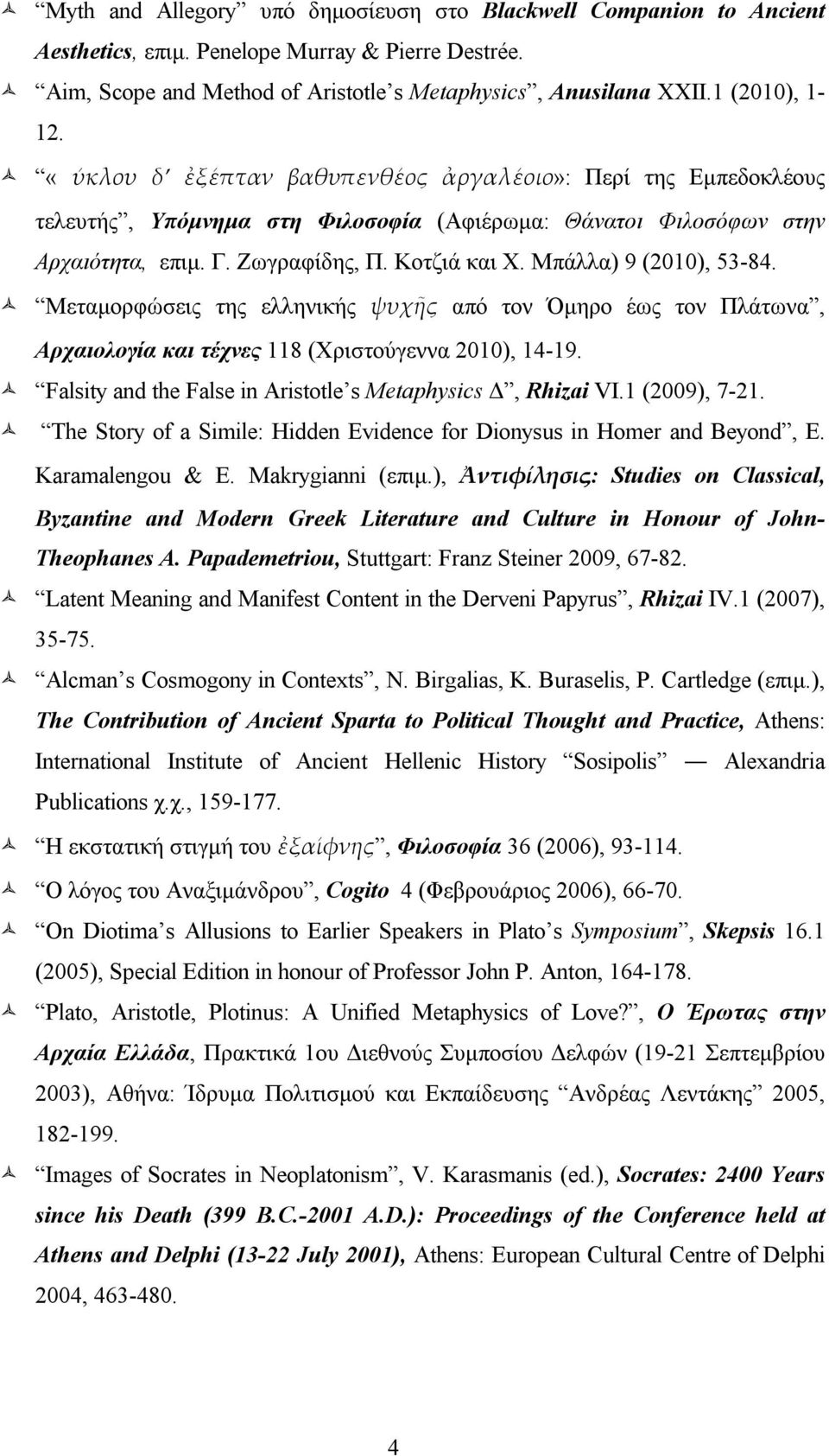 Μπάλλα) 9 (2010), 53-84. Μεταμορφώσεις της ελληνικής ψυχῆς από τον Όμηρο έως τον Πλάτωνα, Αρχαιολογία και τέχνες 118 (Χριστούγεννα 2010), 14-19.
