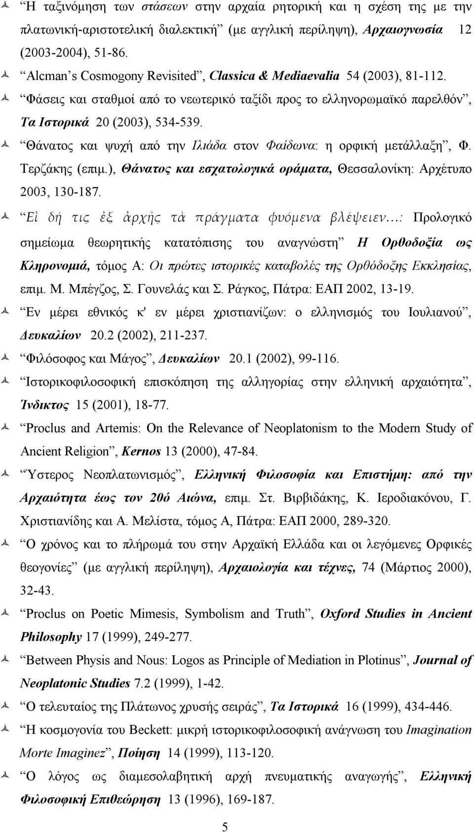 Θάνατος και ψυχή από την Iλιάδα στον Φαίδωνα: η ορφική μετάλλαξη, Φ. Tερζάκης (επιμ.), Θάνατος και εσχατολογικά οράματα, Θεσσαλονίκη: Aρχέτυπο 2003, 130-187.