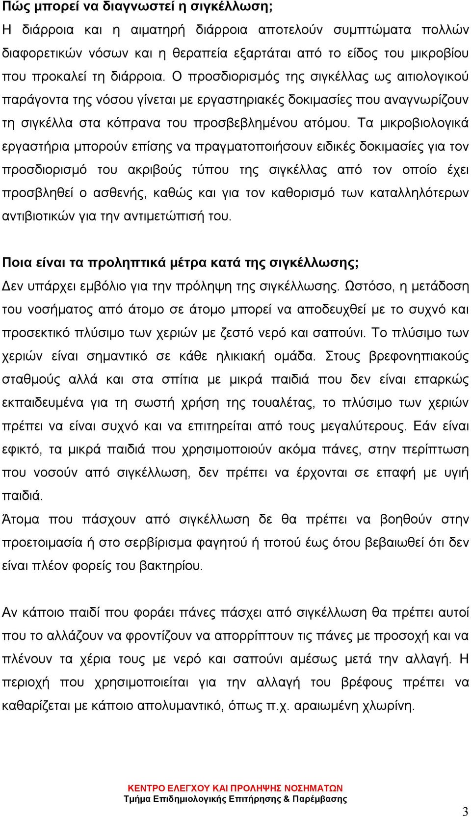 Τα μικροβιολογικά εργαστήρια μπορούν επίσης να πραγματοποιήσουν ειδικές δοκιμασίες για τον προσδιορισμό του ακριβούς τύπου της σιγκέλλας από τον οποίο έχει προσβληθεί ο ασθενής, καθώς και για τον