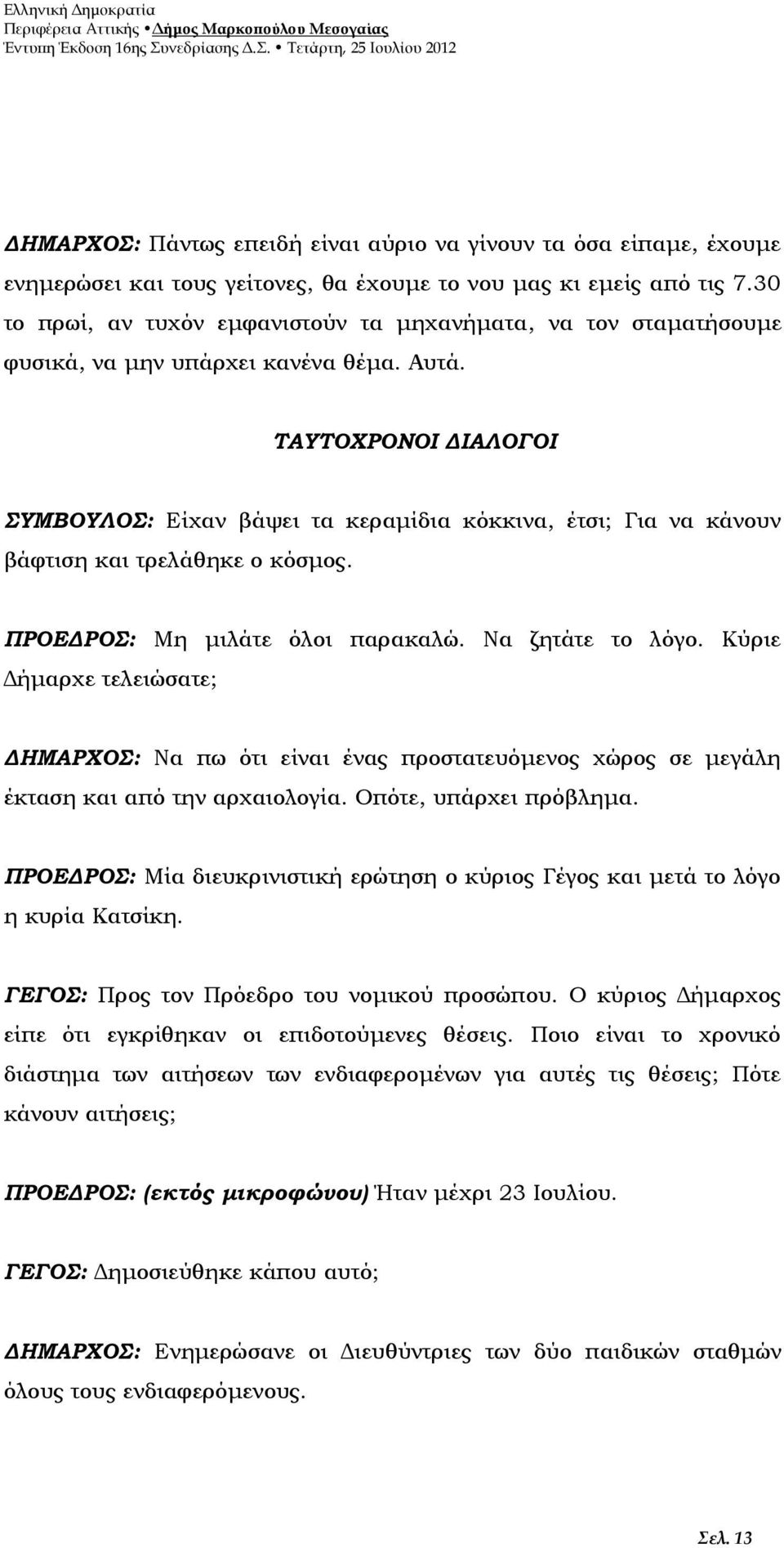 ΤΑΥΤΟΧΡΟΝΟΙ ΔΙΑΛΟΓΟΙ ΣΥΜΒΟΥΛΟΣ: Είχαν βάψει τα κεραμίδια κόκκινα, έτσι; Για να κάνουν βάφτιση και τρελάθηκε ο κόσμος. ΠΡΟΕΔΡΟΣ: Μη μιλάτε όλοι παρακαλώ. Να ζητάτε το λόγο.