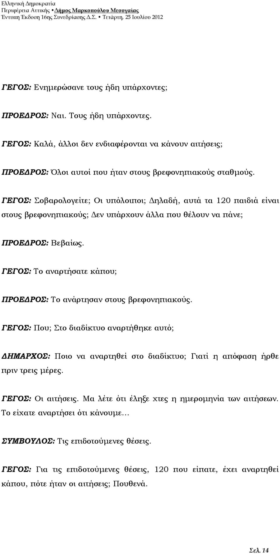 ΓΕΓΟΣ: Το αναρτήσατε κάπου; ΠΡΟΕΔΡΟΣ: Το ανάρτησαν στους βρεφονηπιακούς. ΓΕΓΟΣ: Που; Στο διαδίκτυο αναρτήθηκε αυτό; ΔΗΜΑΡΧΟΣ: Ποιο να αναρτηθεί στο διαδίκτυο; Γιατί η απόφαση ήρθε πριν τρεις μέρες.