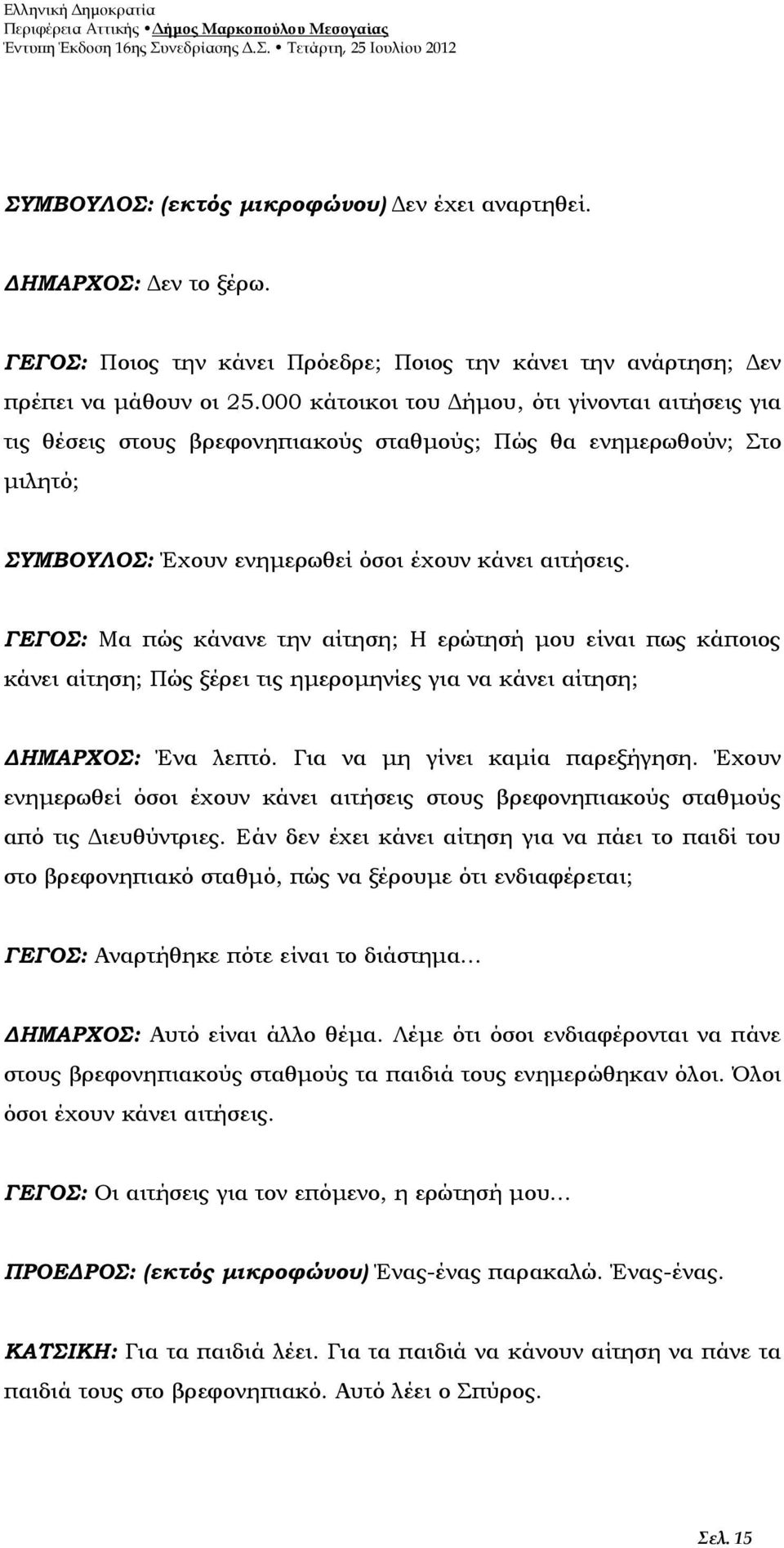 ΓΕΓΟΣ: Μα πώς κάνανε την αίτηση; Η ερώτησή μου είναι πως κάποιος κάνει αίτηση; Πώς ξέρει τις ημερομηνίες για να κάνει αίτηση; ΔΗΜΑΡΧΟΣ: Ένα λεπτό. Για να μη γίνει καμία παρεξήγηση.
