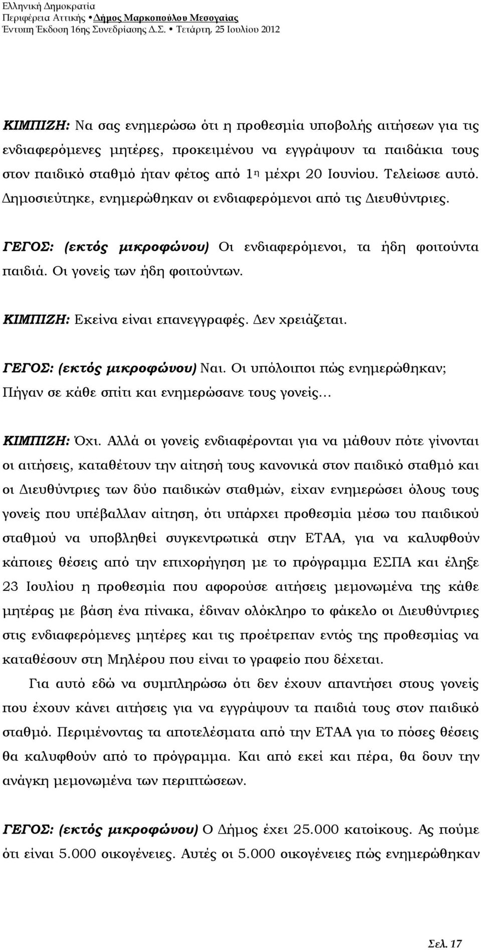 ΚΙΜΠΙΖΗ: Εκείνα είναι επανεγγραφές. Δεν χρειάζεται. ΓΕΓΟΣ: (εκτός μικροφώνου) Ναι. Οι υπόλοιποι πώς ενημερώθηκαν; Πήγαν σε κάθε σπίτι και ενημερώσανε τους γονείς ΚΙΜΠΙΖΗ: Όχι.