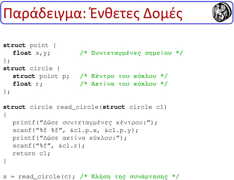 read_circle(struct circle c1) { printf( ώσε συντεταγµένες κέντρου: ); scanf( %f %f, &c1.p.x, &c1.p.y); printf( ώσε ακτίνα κύκλου: ); scanf( %f, &c1.