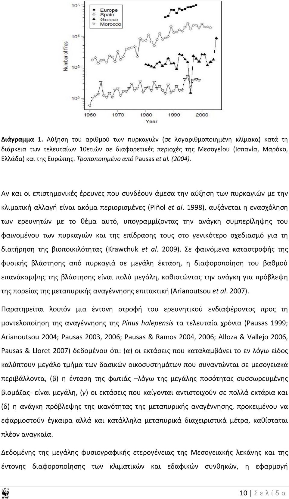 1998), αυξάνεται η ενασχόληση των ερευνητών με το θέμα αυτό, υπογραμμίζοντας την ανάγκη συμπερίληψης του φαινομένου των πυρκαγιών και της επίδρασης τους στο γενικότερο σχεδιασμό για τη διατήρηση της