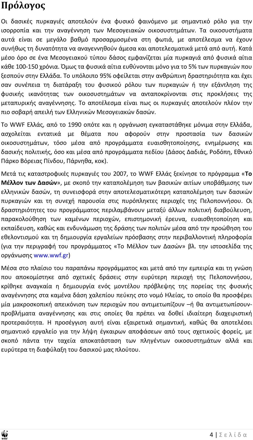 Κατά μέσο όρο σε ένα Μεσογειακού τύπου δάσος εμφανίζεται μία πυρκαγιά από φυσικά αίτια κάθε 100 150 χρόνια. Όμως τα φυσικά αίτια ευθύνονται μόνο για το 5% των πυρκαγιών που ξεσπούν στην Ελλάδα.