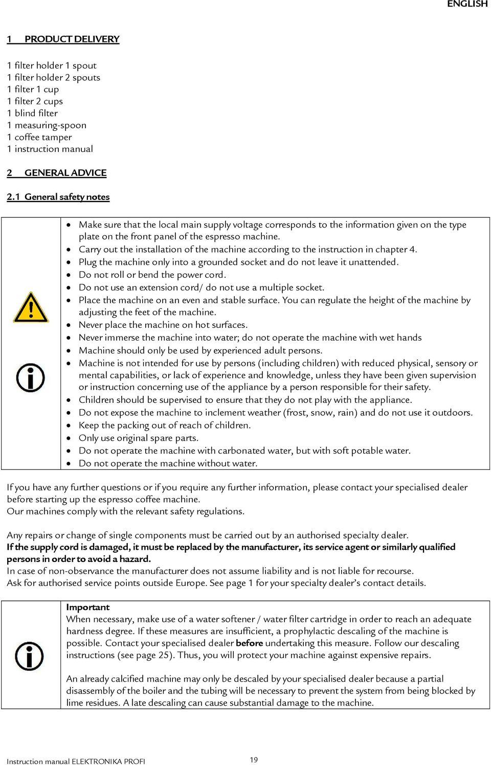 Carry out the installation of the machine according to the instruction in chapter 4. Plug the machine only into a grounded socket and do not leave it unattended. Do not roll or bend the power cord.