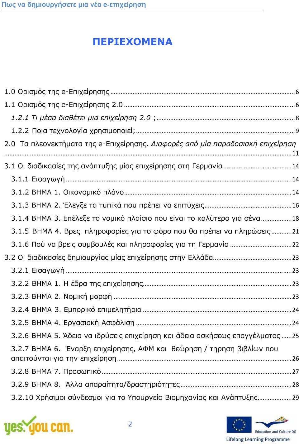 Οικονομικό πλάνο... 14 3.1.3 ΒΗΜΑ 2. Έλεγξε τα τυπικά που πρέπει να επιτύχεις... 16 3.1.4 ΒΗΜΑ 3. Επέλεξε το νομικό πλαίσιο που είναι το καλύτερο για σένα... 18 3.1.5 ΒΗΜΑ 4.