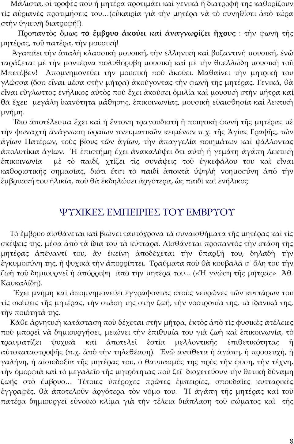 Ἀγαπάει τὴν ἁπαλὴ κλασσικὴ μουσική, τὴν ἑλληνικὴ καὶ βυζαντινὴ μουσική, ἐνῶ ταράζεται μὲ τὴν μοντέρνα πολυθόρυβη μουσικὴ καὶ μὲ τὴν θυελλώδη μουσικὴ τοῦ Μπετόβεν! Ἀπομνημονεύει τὴν μουσικὴ ποὺ ἀκούει.