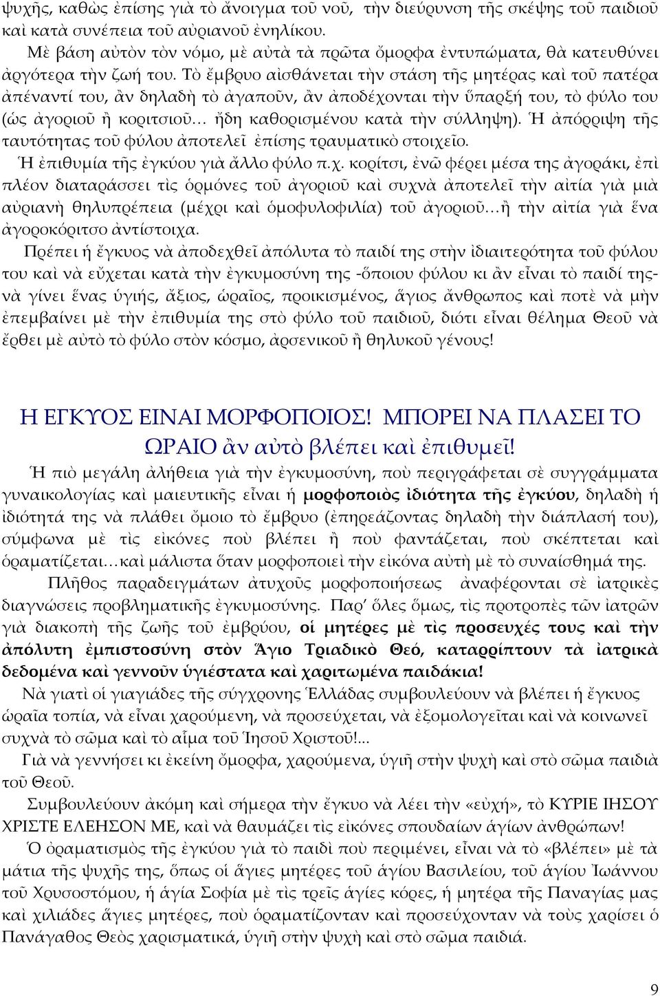 Τὸ ἔμβρυο αἰσθάνεται τὴν στάση τῆς μητέρας καὶ τοῦ πατέρα ἀπέναντί του, ἂν δηλαδὴ τὸ ἀγαποῦν, ἂν ἀποδέχονται τὴν ὕπαρξή του, τὸ φύλο του (ὡς ἀγοριοῦ ἢ κοριτσιοῦ ἤδη καθορισμένου κατὰ τὴν σύλληψη).