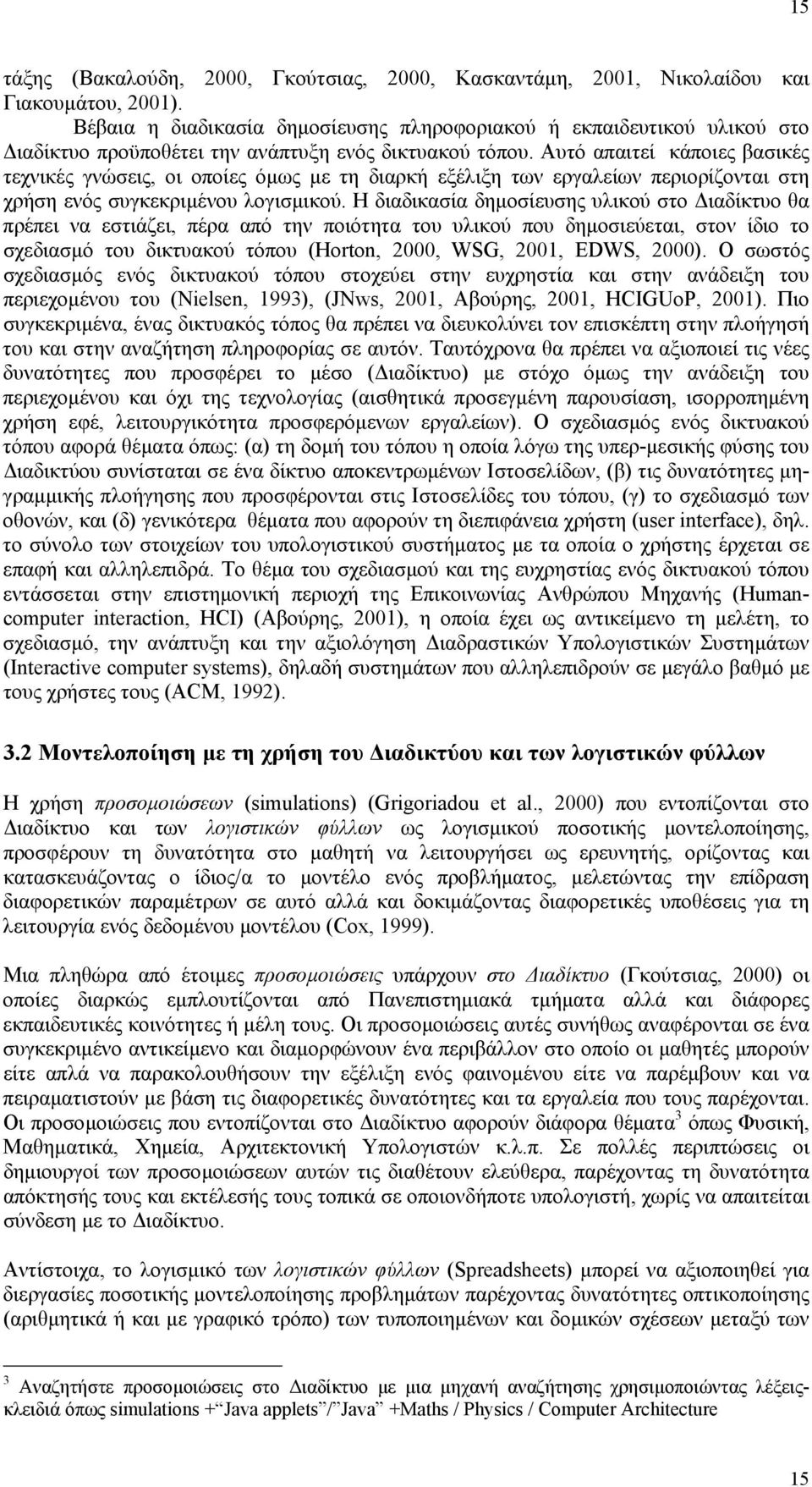 Αυτό απαιτεί κάποιες βασικές τεχνικές γνώσεις, οι οποίες όµως µε τη διαρκή εξέλιξη των εργαλείων περιορίζονται στη χρήση ενός συγκεκριµένου λογισµικού.