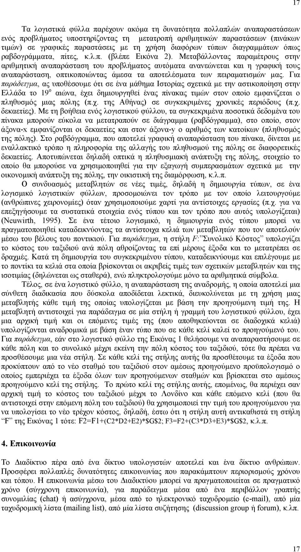 Μεταβάλλοντας παραµέτρους στην αριθµητική αναπαράσταση του προβλήµατος αυτόµατα ανανεώνεται και η γραφική τους αναπαράσταση, οπτικοποιώντας άµεσα τα αποτελέσµατα των πειραµατισµών µας.