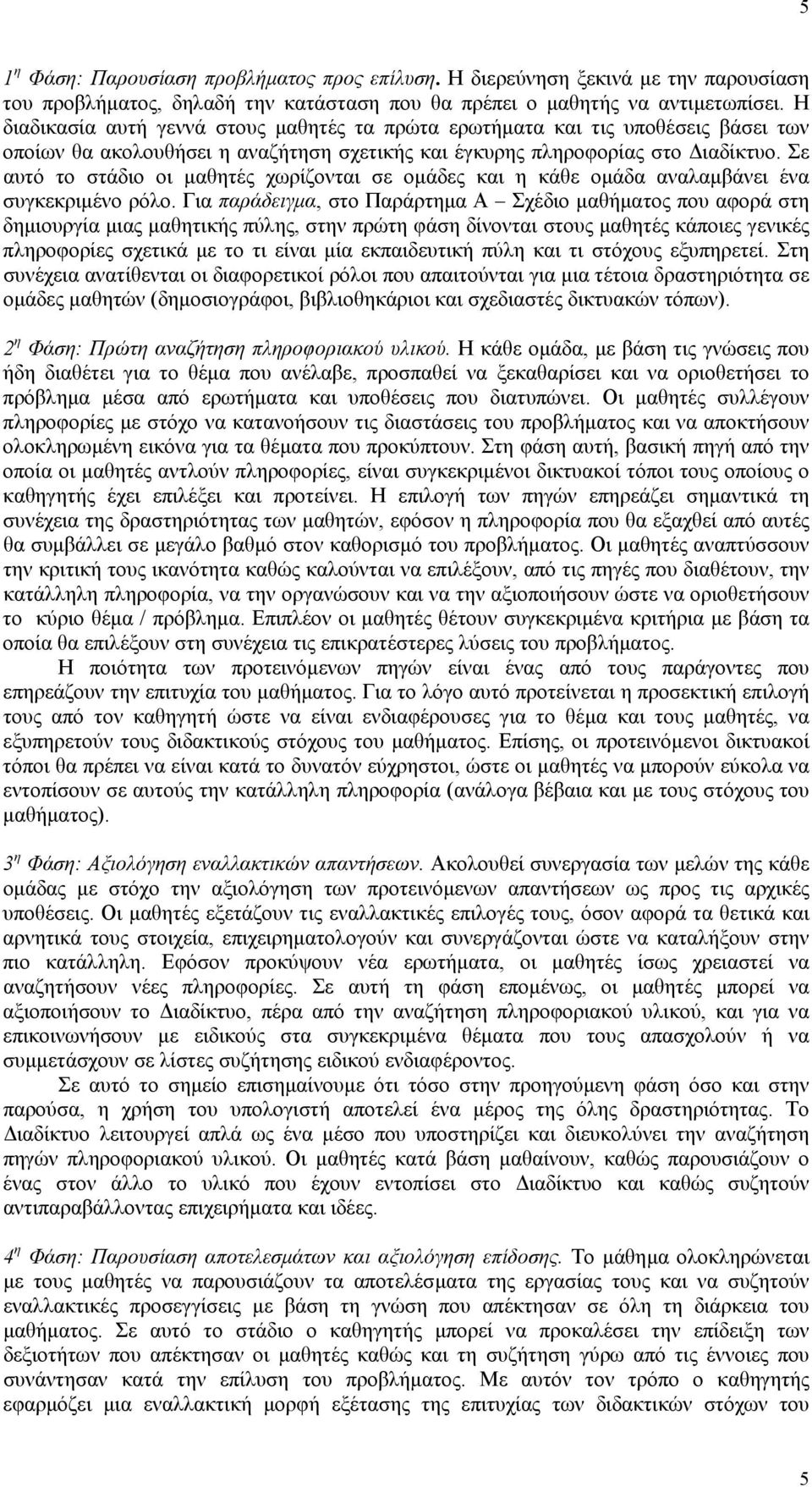 Σε αυτό το στάδιο οι µαθητές χωρίζονται σε οµάδες και η κάθε οµάδα αναλαµβάνει ένα συγκεκριµένο ρόλο.