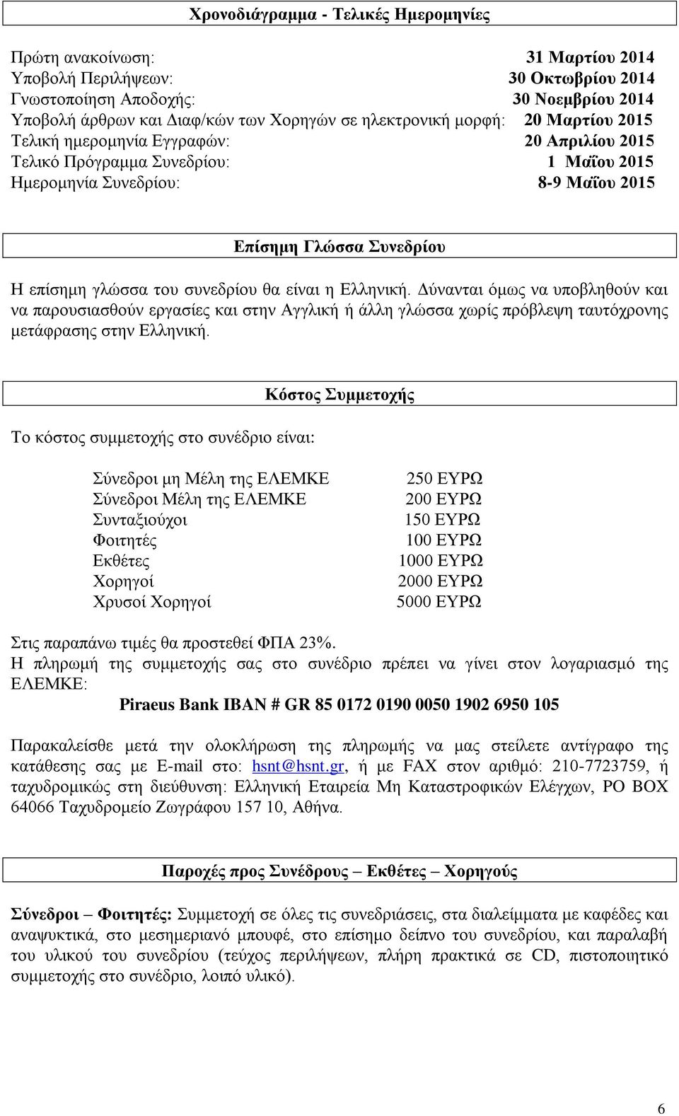 του συνεδρίου θα είναι η Ελληνική. Δύνανται όμως να υποβληθούν και να παρουσιασθούν εργασίες και στην Αγγλική ή άλλη γλώσσα χωρίς πρόβλεψη ταυτόχρονης μετάφρασης στην Ελληνική.