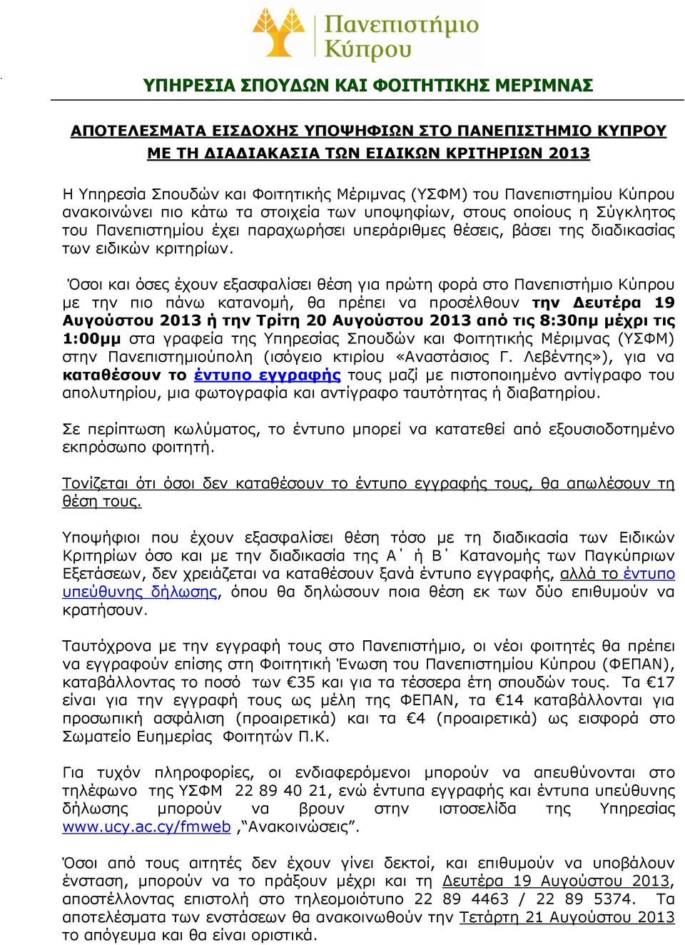 Όσοι και όσες έχουν εξασφαλίσει θέση για πρώτη φορά στο Πανεπιστήμιο Κύπρου με την πιο πάνω κατανομή, θα πρέπει να προσέλθουν την Δευτέρα 19 Αυγούστου 2013 ή την Τρίτη 20 Αυγούστου 2013 από τις